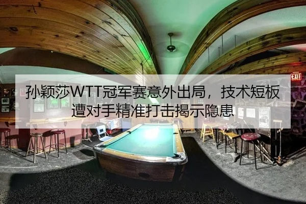 孙颖莎WTT冠军赛意外出局，技术短板遭对手精准打击揭示隐患